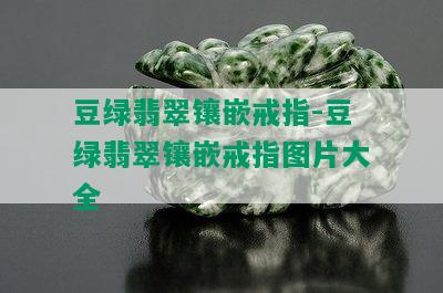 豆绿翡翠镶嵌戒指-豆绿翡翠镶嵌戒指图片大全