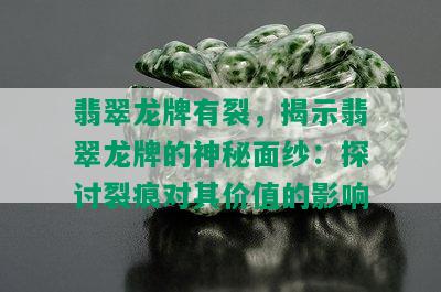 翡翠龙牌有裂，揭示翡翠龙牌的神秘面纱：探讨裂痕对其价值的影响