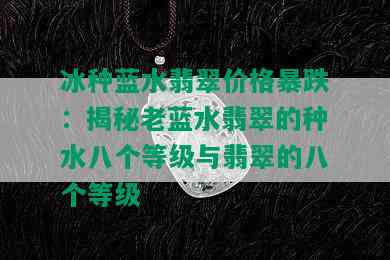 冰种蓝水翡翠价格暴跌：揭秘老蓝水翡翠的种水八个等级与翡翠的八个等级