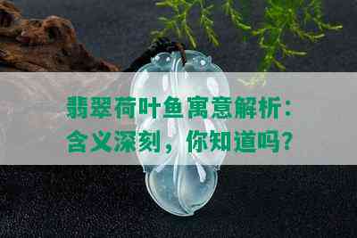 翡翠荷叶鱼寓意解析：含义深刻，你知道吗？