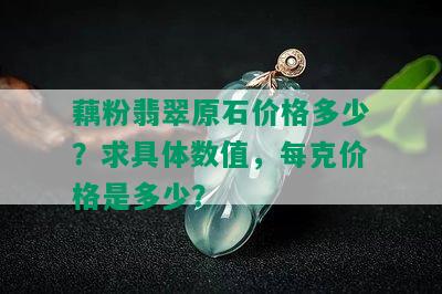 藕粉翡翠原石价格多少？求具体数值，每克价格是多少？