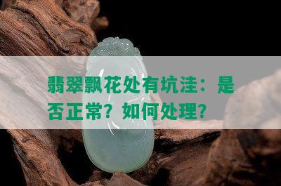 翡翠飘花处有坑洼：是否正常？如何处理？