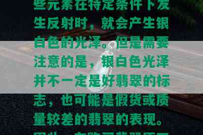 翡翠原石皮有银光怎么回事？这种现象可能是因为原石中含有一定量的微量元素所致。当这些元素在特定条件下发生反射时，就会产生银白色的光泽。但是需要注意的是，银白色光泽并不一定是好翡翠的标志，也可能是假货或质量较差的翡翠的表现。因此，在购买翡翠原石时，除了观察其表面是否有银光外，还需要结合其他因素进行综合判断。