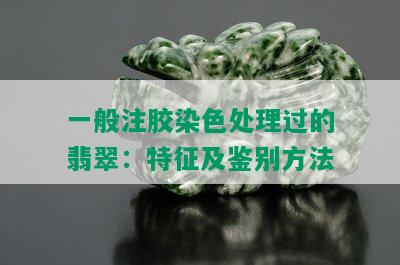 一般注胶染色处理过的翡翠：特征及鉴别方法