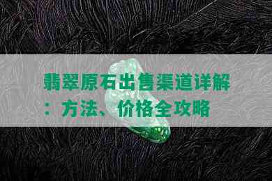 翡翠原石出售渠道详解：方法、价格全攻略