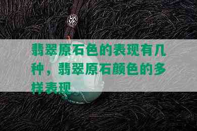 翡翠原石色的表现有几种，翡翠原石颜色的多样表现