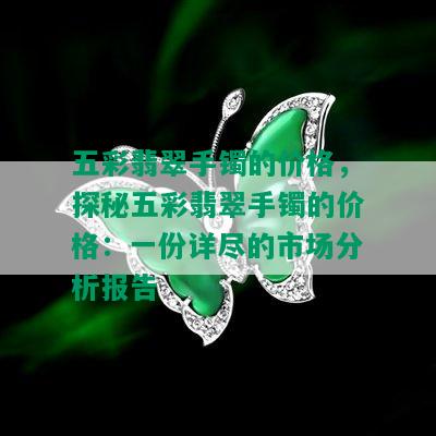 五彩翡翠手镯的价格，探秘五彩翡翠手镯的价格：一份详尽的市场分析报告