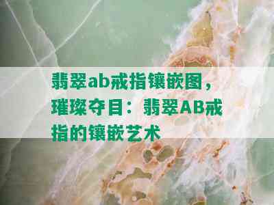 翡翠ab戒指镶嵌图，璀璨夺目：翡翠AB戒指的镶嵌艺术