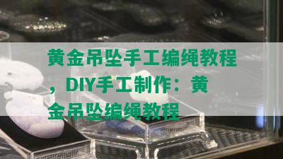 黄金吊坠手工编绳教程，DIY手工制作：黄金吊坠编绳教程