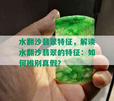 水翻沙翡翠特征，解读水翻沙翡翠的特征：如何辨别真假？