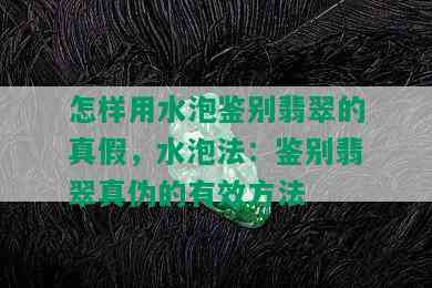 怎样用水泡鉴别翡翠的真假，水泡法：鉴别翡翠真伪的有效方法