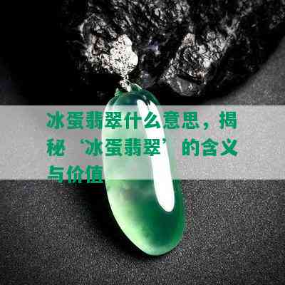 冰蛋翡翠什么意思，揭秘‘冰蛋翡翠’的含义与价值