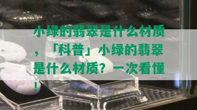 小绿的翡翠是什么材质，「科普」小绿的翡翠是什么材质？一次看懂！