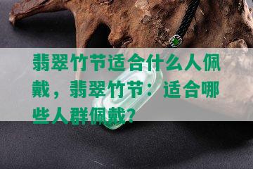 翡翠竹节适合什么人佩戴，翡翠竹节：适合哪些人群佩戴？