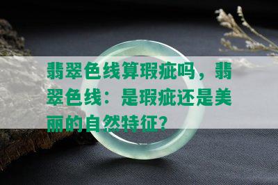 翡翠色线算瑕疵吗，翡翠色线：是瑕疵还是美丽的自然特征？