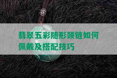 翡翠五彩随形颈链如何佩戴及搭配技巧