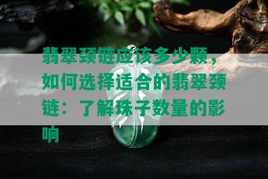 翡翠颈链应该多少颗，如何选择适合的翡翠颈链：了解珠子数量的影响