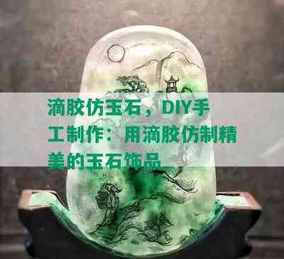 滴胶仿玉石，DIY手工制作：用滴胶仿制精美的玉石饰品