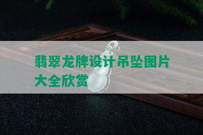 翡翠龙牌设计吊坠图片大全欣赏