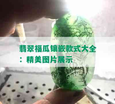 翡翠福瓜镶嵌款式大全：精美图片展示