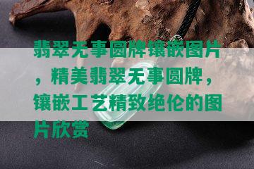 翡翠无事圆牌镶嵌图片，精美翡翠无事圆牌，镶嵌工艺精致绝伦的图片欣赏