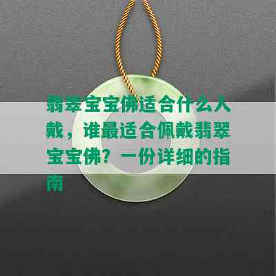 翡翠宝宝佛适合什么人戴，谁最适合佩戴翡翠宝宝佛？一份详细的指南