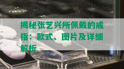 揭秘张艺兴所佩戴的戒指：款式、图片及详细解析