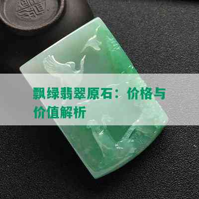 飘绿翡翠原石：价格与价值解析