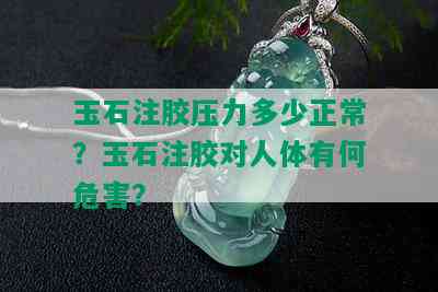 玉石注胶压力多少正常？玉石注胶对人体有何危害？