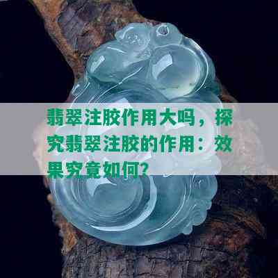 翡翠注胶作用大吗，探究翡翠注胶的作用：效果究竟如何？