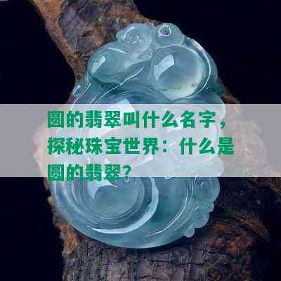 圆的翡翠叫什么名字，探秘珠宝世界：什么是圆的翡翠？