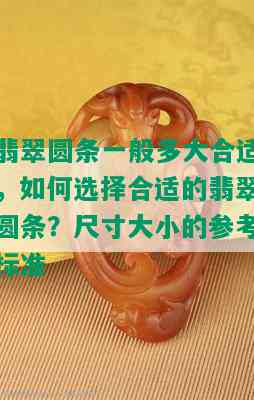 翡翠圆条一般多大合适，如何选择合适的翡翠圆条？尺寸大小的参考标准