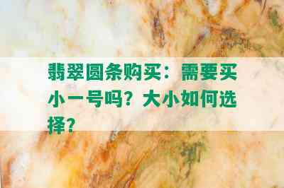 翡翠圆条购买：需要买小一号吗？大小如何选择？