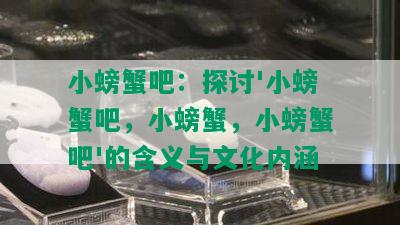 小螃蟹吧：探讨'小螃蟹吧，小螃蟹，小螃蟹吧'的含义与文化内涵