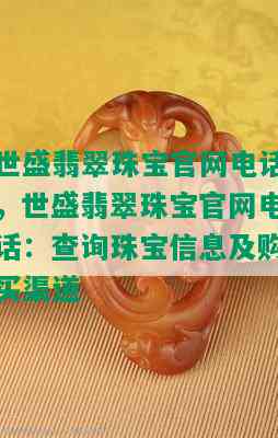 世盛翡翠珠宝官网电话，世盛翡翠珠宝官网电话：查询珠宝信息及购买渠道