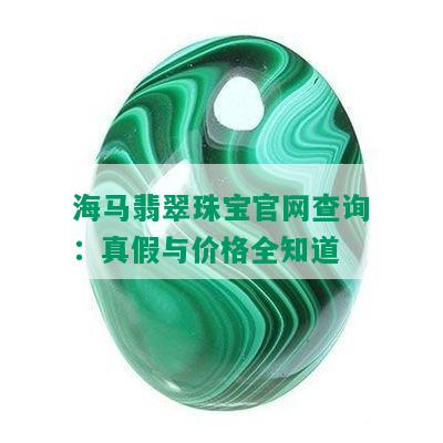 海马翡翠珠宝官网查询：真假与价格全知道