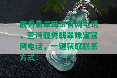 靓秀翡翠珠宝官网电话，查询靓秀翡翠珠宝官网电话，一键获取联系方式！