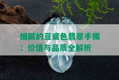 细腻的豆底色翡翠手镯：价值与品质全解析