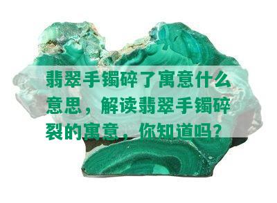 翡翠手镯碎了寓意什么意思，解读翡翠手镯碎裂的寓意，你知道吗？