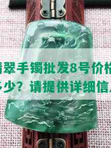 翡翠手镯批发8号价格多少？请提供详细信息