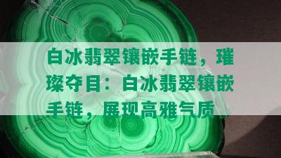 白冰翡翠镶嵌手链，璀璨夺目：白冰翡翠镶嵌手链，展现高雅气质