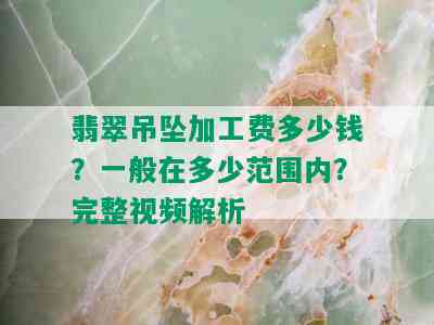 翡翠吊坠加工费多少钱？一般在多少范围内？完整视频解析