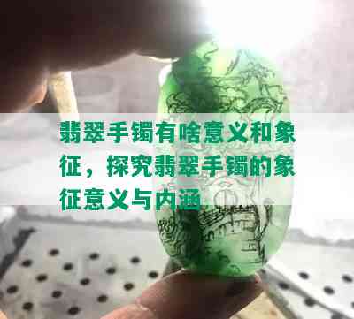 翡翠手镯有啥意义和象征，探究翡翠手镯的象征意义与内涵