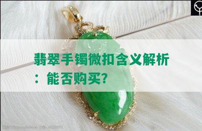 翡翠手镯微扣含义解析：能否购买？