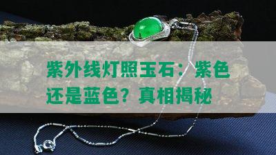 紫外线灯照玉石：紫色还是蓝色？真相揭秘