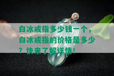 白冰戒指多少钱一个，白冰戒指的价格是多少？快来了解详情！