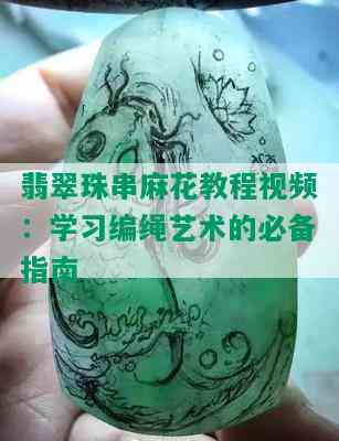 翡翠珠串麻花教程视频：学习编绳艺术的必备指南