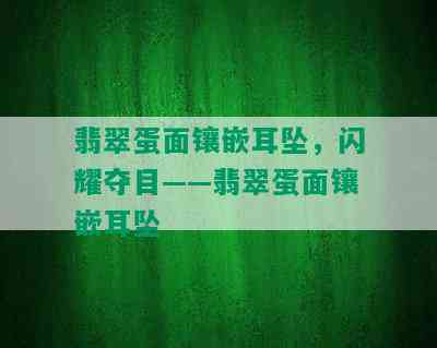 翡翠蛋面镶嵌耳坠，闪耀夺目——翡翠蛋面镶嵌耳坠