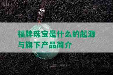 福牌珠宝是什么的起源与旗下产品简介