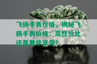 飞扬手表价格，揭秘飞扬手表价格：高性价比还是奢华享受？